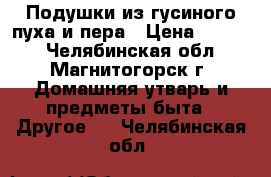 Подушки из гусиного пуха и пера › Цена ­ 1 600 - Челябинская обл., Магнитогорск г. Домашняя утварь и предметы быта » Другое   . Челябинская обл.